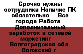 Срочно нужны сотрудники.Наличие ПК обязательно! - Все города Работа » Дополнительный заработок и сетевой маркетинг   . Волгоградская обл.,Волжский г.